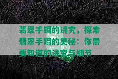 翡翠手镯的讲究，探索翡翠手镯的奥秘：你需要知道的讲究与细节