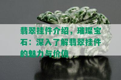 翡翠挂件介绍，璀璨宝石：深入了解翡翠挂件的魅力与价值