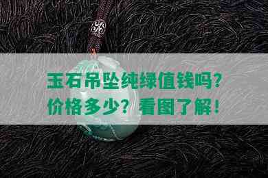 玉石吊坠纯绿值钱吗？价格多少？看图了解！