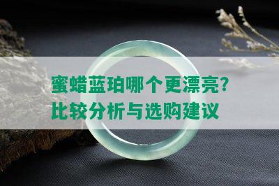 蜜蜡蓝珀哪个更漂亮？比较分析与选购建议