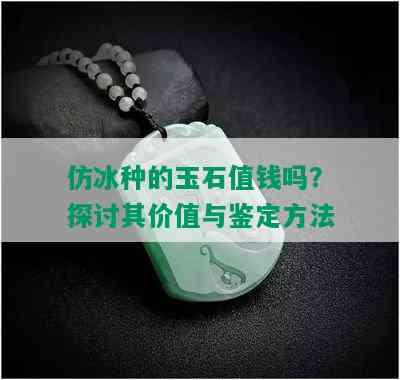 仿冰种的玉石值钱吗？探讨其价值与鉴定方法