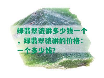 绿翡翠貔貅多少钱一个，绿翡翠貔貅的价格：一个多少钱？