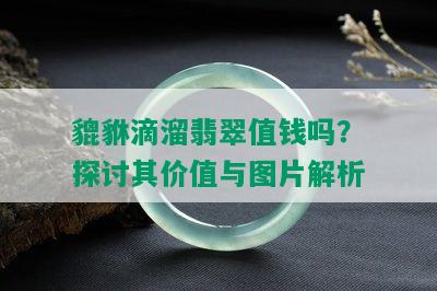 貔貅滴溜翡翠值钱吗？探讨其价值与图片解析