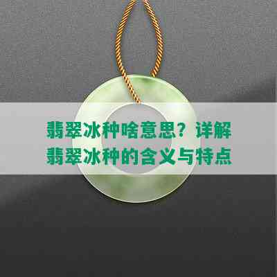 翡翠冰种啥意思？详解翡翠冰种的含义与特点