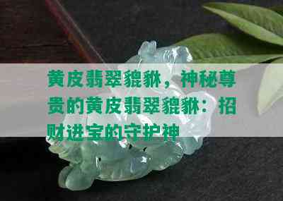 黄皮翡翠貔貅，神秘尊贵的黄皮翡翠貔貅：招财进宝的守护神