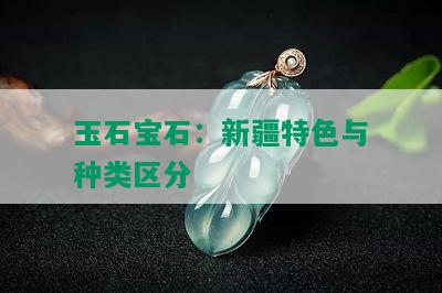 玉石宝石：新疆特色与种类区分