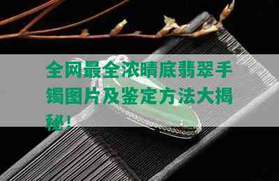 全网最全浓晴底翡翠手镯图片及鉴定方法大揭秘！