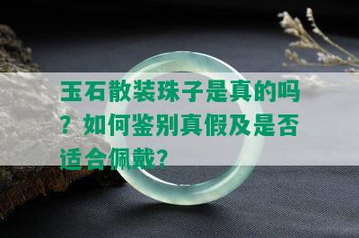 玉石散装珠子是真的吗？如何鉴别真假及是否适合佩戴？