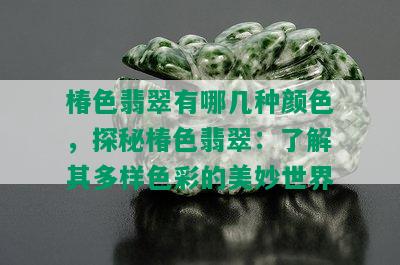 椿色翡翠有哪几种颜色，探秘椿色翡翠：了解其多样色彩的美妙世界