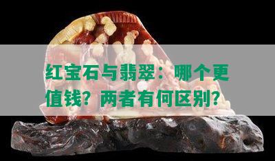 红宝石与翡翠：哪个更值钱？两者有何区别？