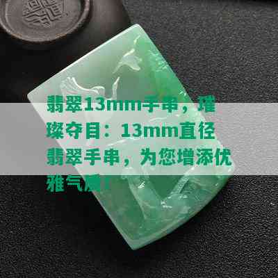 翡翠13mm手串，璀璨夺目：13mm直径翡翠手串，为您增添优雅气质！