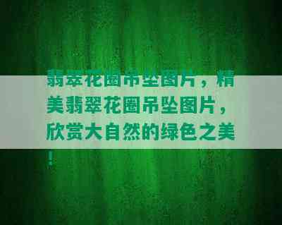 翡翠花圈吊坠图片，精美翡翠花圈吊坠图片，欣赏大自然的绿色之美！