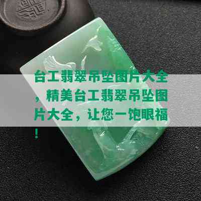 台工翡翠吊坠图片大全，精美台工翡翠吊坠图片大全，让您一饱眼福！