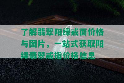 了解翡翠阳绿戒面价格与图片，一站式获取阳绿翡翠戒指价格信息