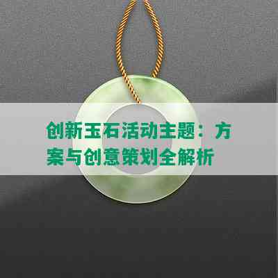 创新玉石活动主题：方案与创意策划全解析