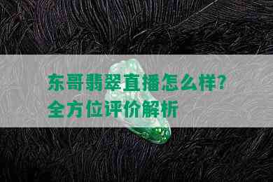 东哥翡翠直播怎么样？全方位评价解析