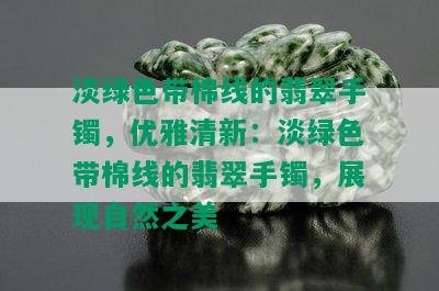 淡绿色带棉线的翡翠手镯，优雅清新：淡绿色带棉线的翡翠手镯，展现自然之美