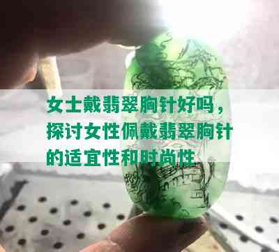 女士戴翡翠胸针好吗，探讨女性佩戴翡翠胸针的适宜性和时尚性