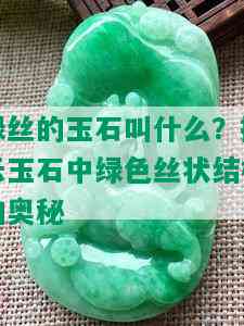 绿丝的玉石叫什么？揭示玉石中绿色丝状结构的奥秘