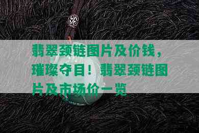 翡翠颈链图片及价钱，璀璨夺目！翡翠颈链图片及市场价一览