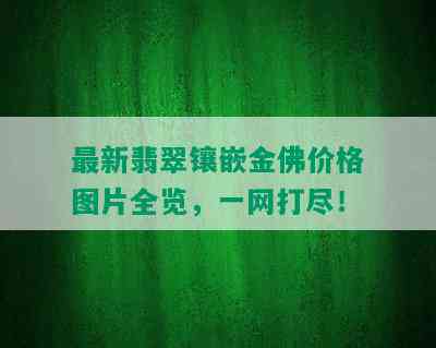 最新翡翠镶嵌金佛价格图片全览，一网打尽！