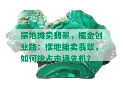 摆地摊卖翡翠，掘金创业路：摆地摊卖翡翠，如何抢占市场先机？