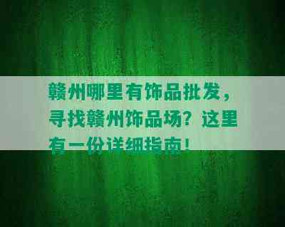 赣州哪里有饰品批发，寻找赣州饰品场？这里有一份详细指南！