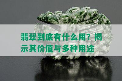 翡翠到底有什么用？揭示其价值与多种用途