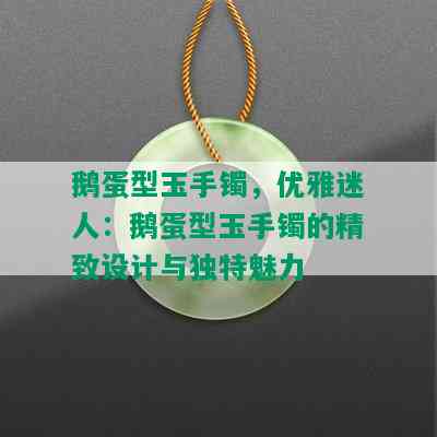 鹅蛋型玉手镯，优雅迷人：鹅蛋型玉手镯的精致设计与独特魅力