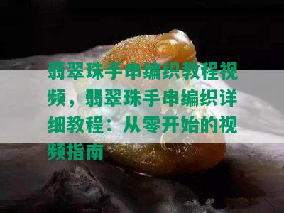 翡翠珠手串编织教程视频，翡翠珠手串编织详细教程：从零开始的视频指南