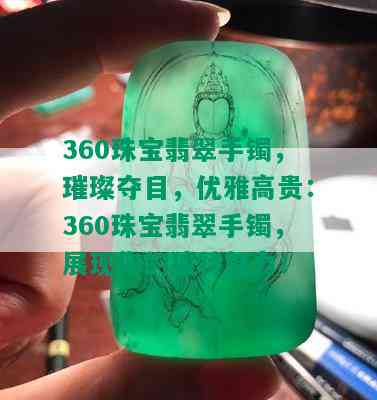 360珠宝翡翠手镯，璀璨夺目，优雅高贵：360珠宝翡翠手镯，展现你的独特魅力！