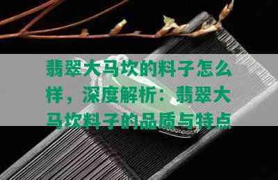 翡翠大马坎的料子怎么样，深度解析：翡翠大马坎料子的品质与特点