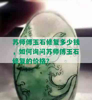 苏师傅玉石修复多少钱，如何询问苏师傅玉石修复的价格？