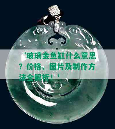 ‘玻璃金鱼缸什么意思？价格、图片及制作方法全解析！'