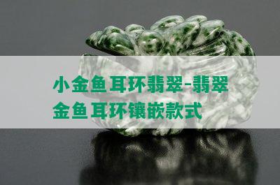 小金鱼耳环翡翠-翡翠金鱼耳环镶嵌款式