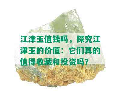 江津玉值钱吗，探究江津玉的价值：它们真的值得收藏和投资吗？