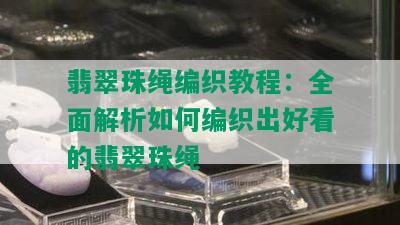 翡翠珠绳编织教程：全面解析如何编织出好看的翡翠珠绳