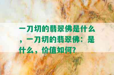 一刀切的翡翠佛是什么，一刀切的翡翠佛：是什么，价值如何？