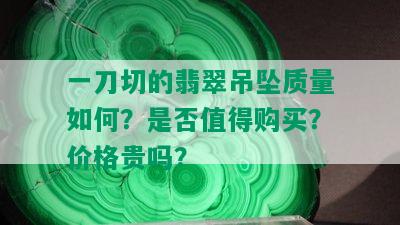 一刀切的翡翠吊坠质量如何？是否值得购买？价格贵吗？