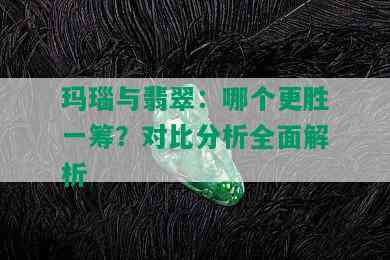 玛瑙与翡翠：哪个更胜一筹？对比分析全面解析