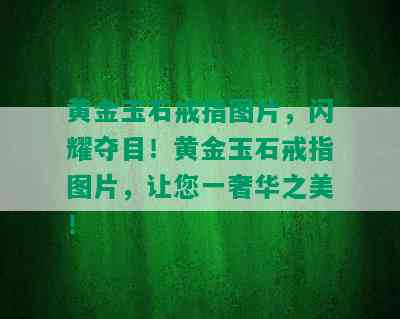 黄金玉石戒指图片，闪耀夺目！黄金玉石戒指图片，让您一奢华之美！