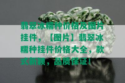 翡翠冰糯种价格及图片挂件，【图片】翡翠冰糯种挂件价格大全，款式新颖，品质保证！