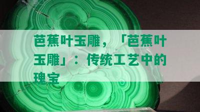 芭蕉叶玉雕，「芭蕉叶玉雕」：传统工艺中的瑰宝