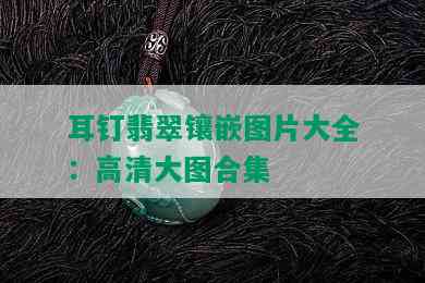 耳钉翡翠镶嵌图片大全：高清大图合集