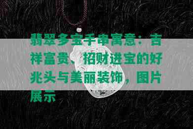 翡翠多宝手串寓意：吉祥富贵、招财进宝的好兆头与美丽装饰，图片展示