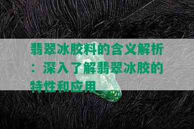 翡翠冰胶料的含义解析：深入了解翡翠冰胶的特性和应用