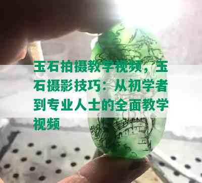 玉石拍摄教学视频，玉石摄影技巧：从初学者到专业人士的全面教学视频