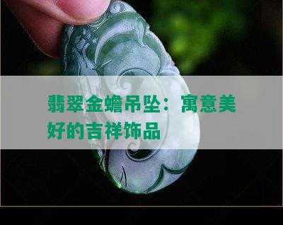 翡翠金蟾吊坠：寓意美好的吉祥饰品