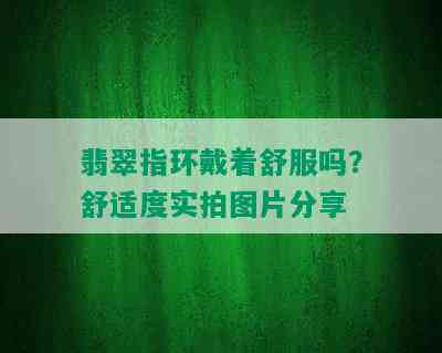 翡翠指环戴着舒服吗？舒适度实拍图片分享