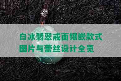 白冰翡翠戒面镶嵌款式图片与蕾丝设计全览